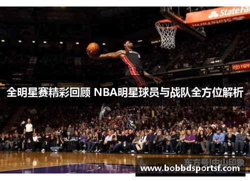 全明星赛精彩回顾 NBA明星球员与战队全方位解析